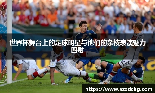 世界杯舞台上的足球明星与他们的杂技表演魅力四射